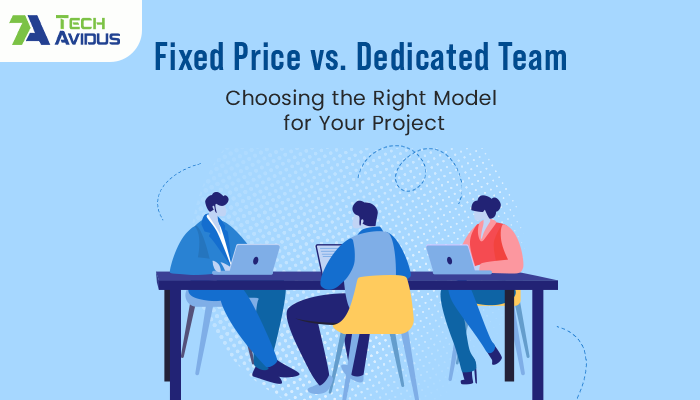 Fixed Price vs. Dedicated Team: Choosing the Right Model for Your Project